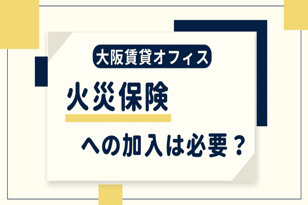 【大阪賃貸オフィス】火災保険への加入は必要?