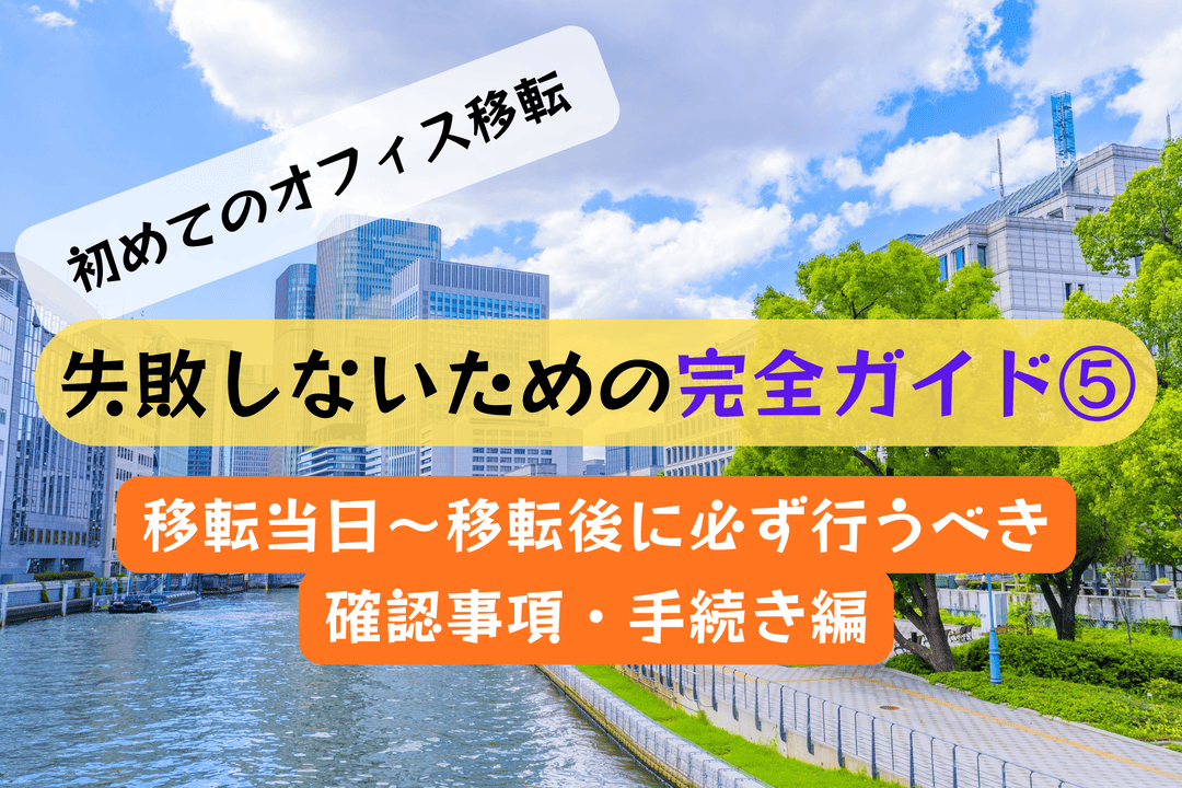 移転当日～移転後に必ず行うべき確認事項・手続き編｜失敗しないオフィス移転 完全ガイド⑤